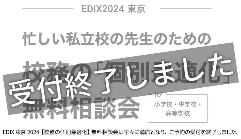受付終了【EDIX2024 東京】 忙しい私立校の先生のための校務の個別最適化無料相談会 for 小学校・中学校・高等学校